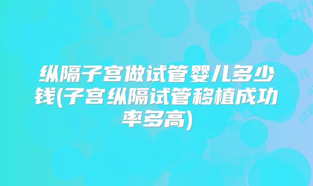 纵隔子宫做试管婴儿多少钱(子宫纵隔试管移植成功率多高)