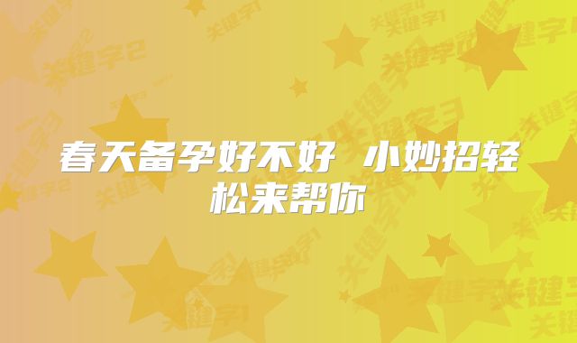 春天备孕好不好 小妙招轻松来帮你