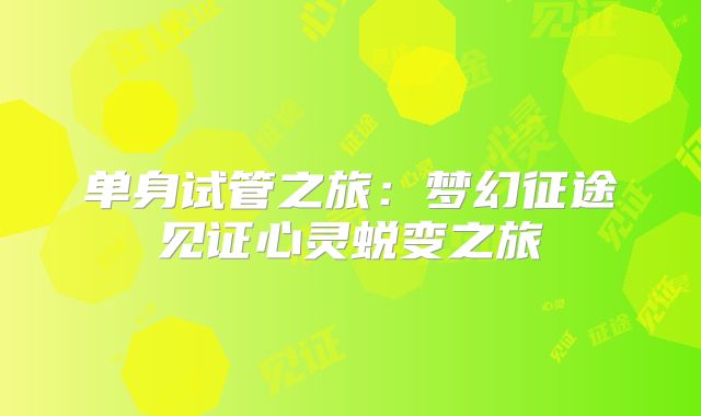 单身试管之旅：梦幻征途见证心灵蜕变之旅