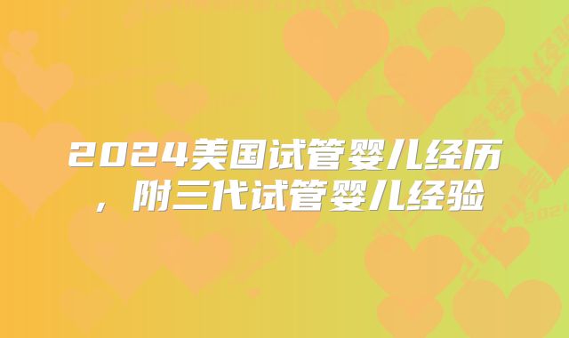 2024美国试管婴儿经历,附三代试管婴儿经验