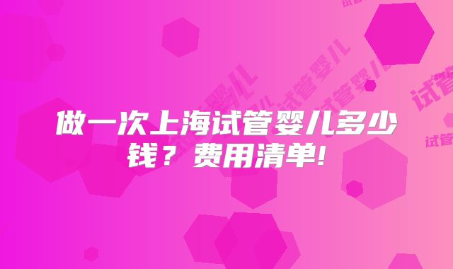 做一次上海试管婴儿多少钱？费用清单!