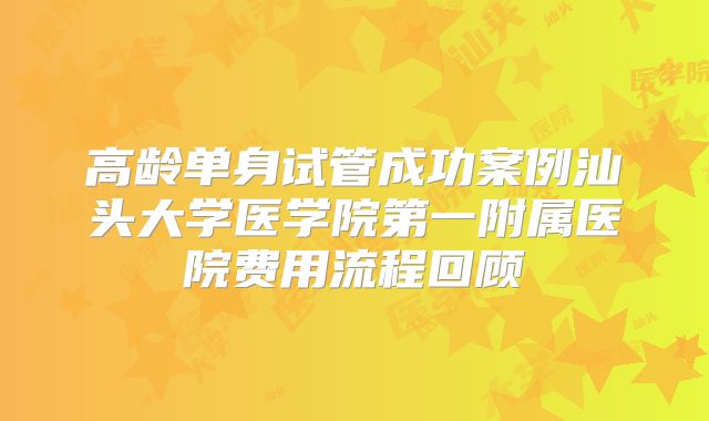 高龄单身试管成功案例汕头大学医学院第一附属医院费用流程回顾