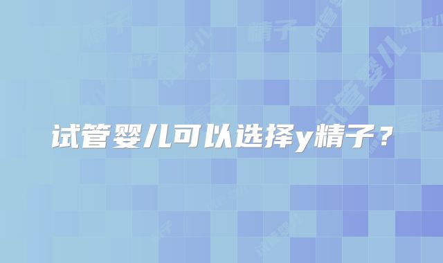 试管婴儿可以选择y精子？