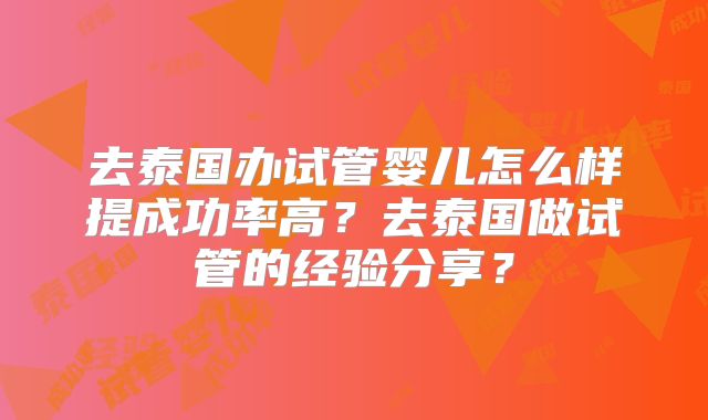 去泰国办试管婴儿怎么样提成功率高？去泰国做试管的经验分享？