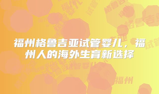 福州格鲁吉亚试管婴儿，福州人的海外生育新选择