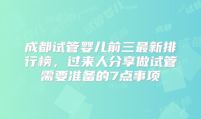 成都试管婴儿前三最新排行榜，过来人分享做试管需要准备的7点事项