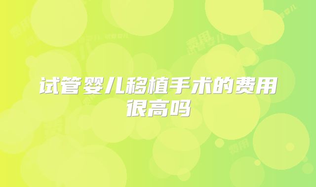 试管婴儿移植手术的费用很高吗