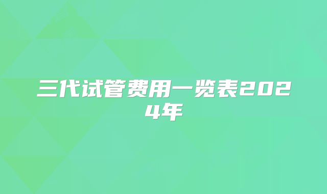三代试管费用一览表2024年