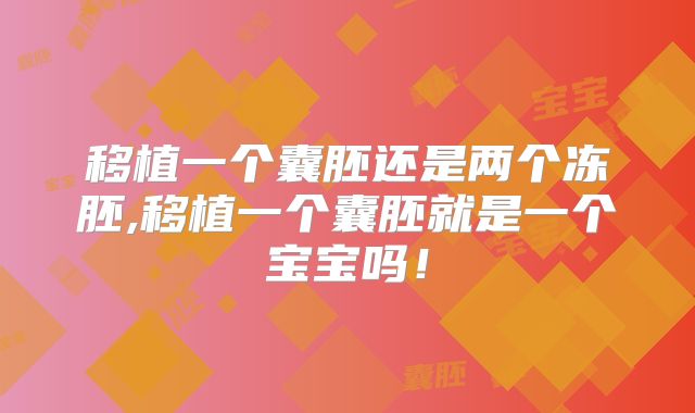 移植一个囊胚还是两个冻胚,移植一个囊胚就是一个宝宝吗!