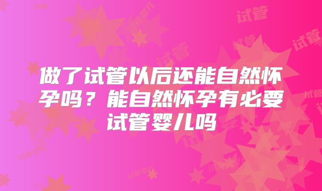 做了试管以后还能自然怀孕吗？能自然怀孕有必要试管婴儿吗