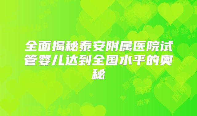 全面揭秘泰安附属医院试管婴儿达到全国水平的奥秘