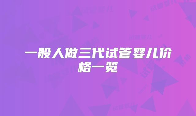 一般人做三代试管婴儿价格一览