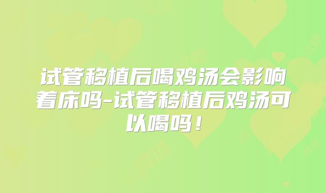 试管移植后喝鸡汤会影响着床吗-试管移植后鸡汤可以喝吗！