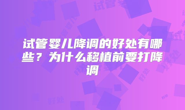 试管婴儿降调的好处有哪些?为什么移植前要打降调