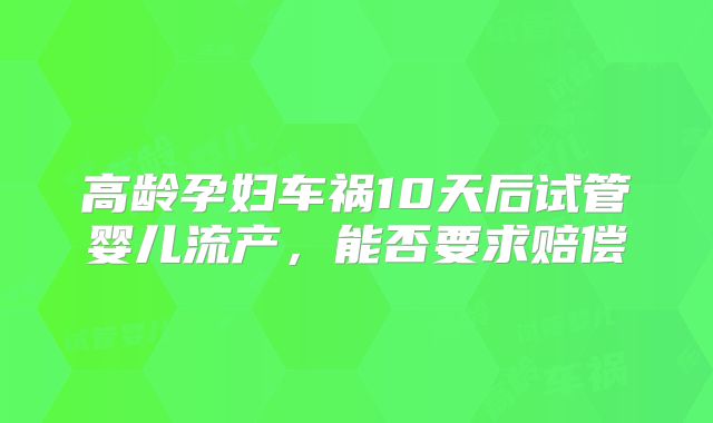 高龄孕妇车祸10天后试管婴儿流产，能否要求赔偿