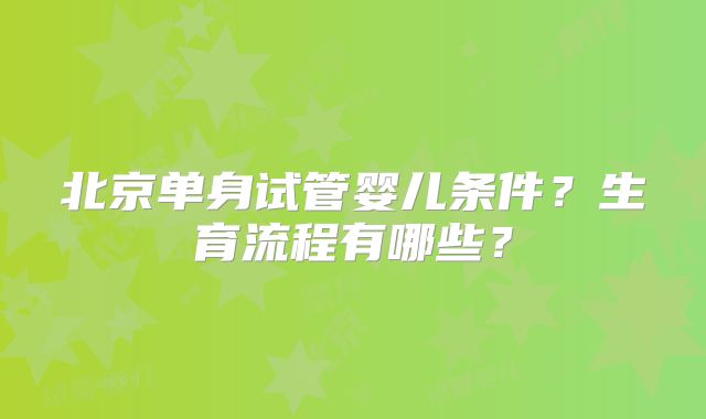北京单身试管婴儿条件？生育流程有哪些？