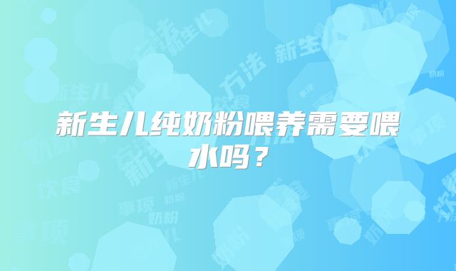 新生儿纯奶粉喂养需要喂水吗？