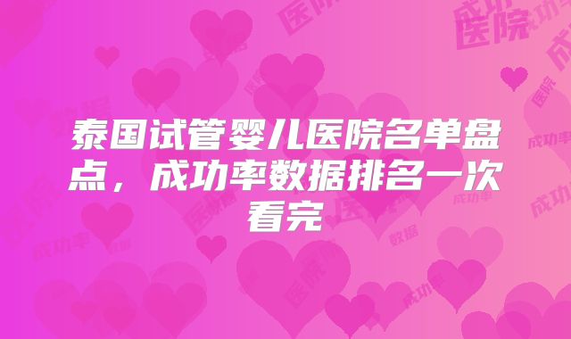 泰国试管婴儿医院名单盘点，成功率数据排名一次看完
