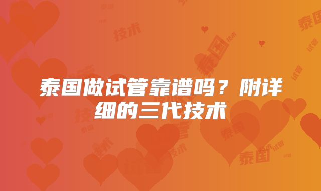 泰国做试管靠谱吗？附详细的三代技术