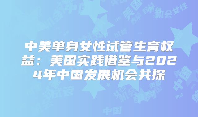 中美单身女性试管生育权益：美国实践借鉴与2024年中国发展机会共探