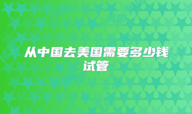 从中国去美国需要多少钱试管