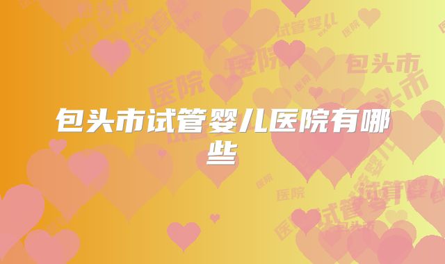 包头市试管婴儿医院有哪些