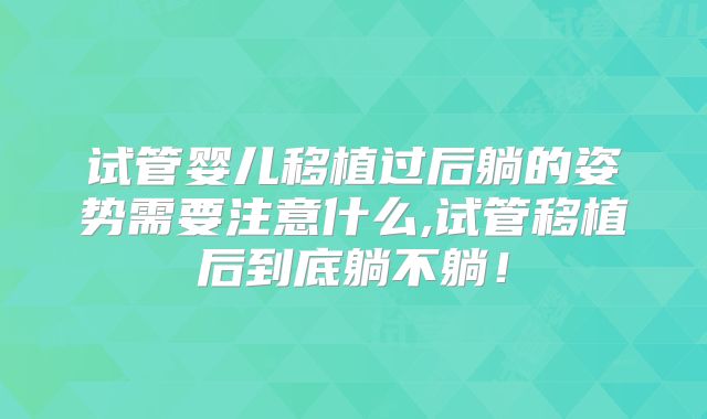 试管婴儿移植过后躺的姿势需要注意什么,试管移植后到底躺不躺！