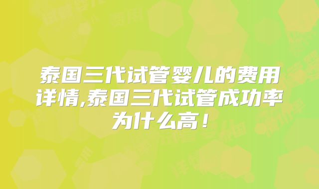 泰国三代试管婴儿的费用详情,泰国三代试管成功率为什么高！