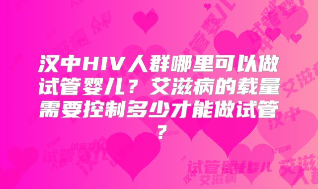 汉中HIV人群哪里可以做试管婴儿？艾滋病的载量需要控制多少才能做试管？