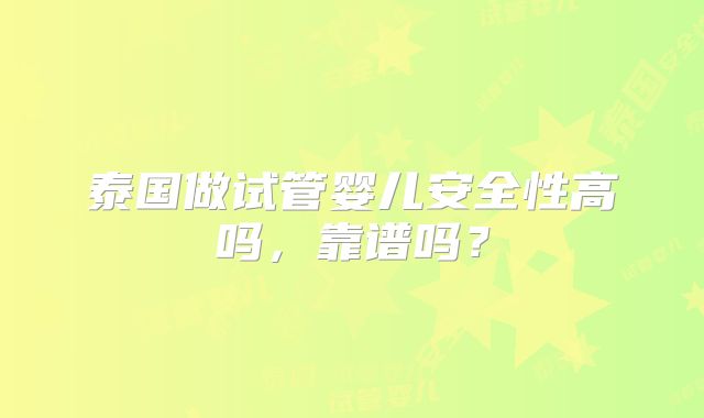 泰国做试管婴儿安全性高吗，靠谱吗？