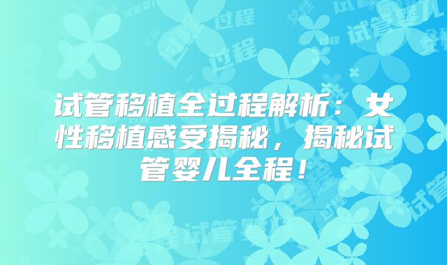 试管移植全过程解析：女性移植感受揭秘，揭秘试管婴儿全程！