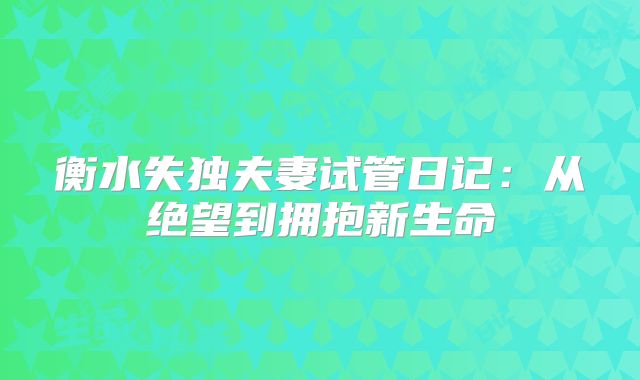 衡水失独夫妻试管日记：从绝望到拥抱新生命