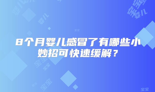 8个月婴儿感冒了有哪些小妙招可快速缓解？