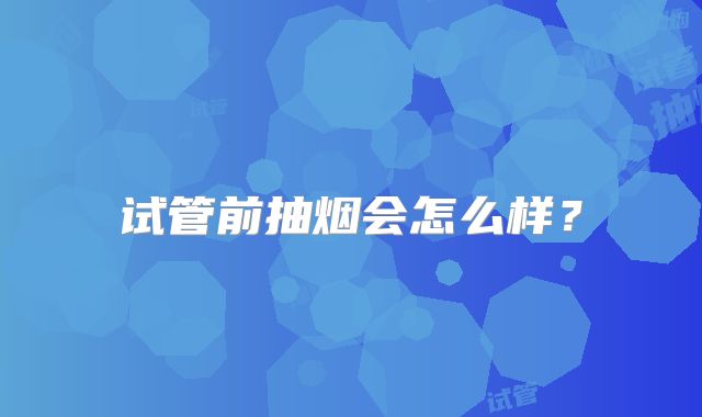 试管前抽烟会怎么样？