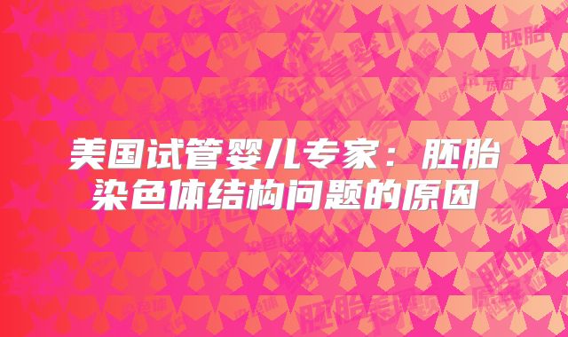 美国试管婴儿专家：胚胎染色体结构问题的原因