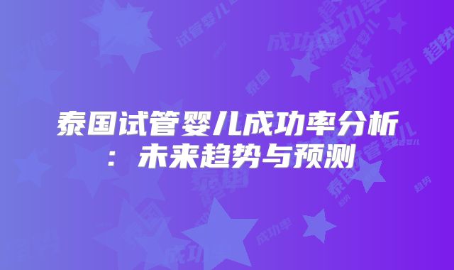 泰国试管婴儿成功率分析：未来趋势与预测