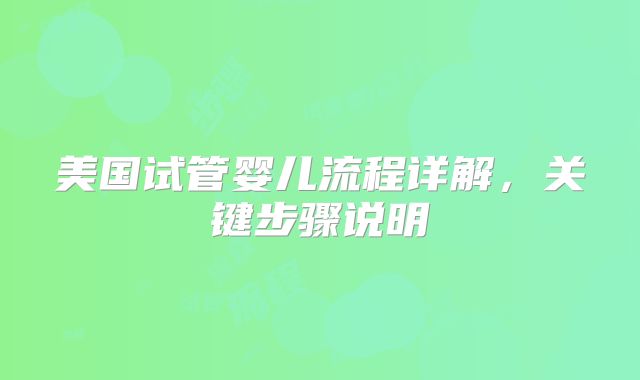 美国试管婴儿流程详解，关键步骤说明