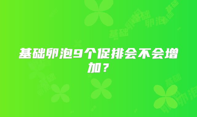 基础卵泡9个促排会不会增加?