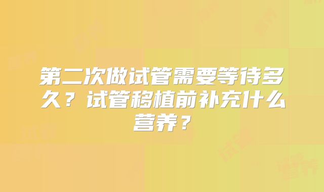 第二次做试管需要等待多久？试管移植前补充什么营养？
