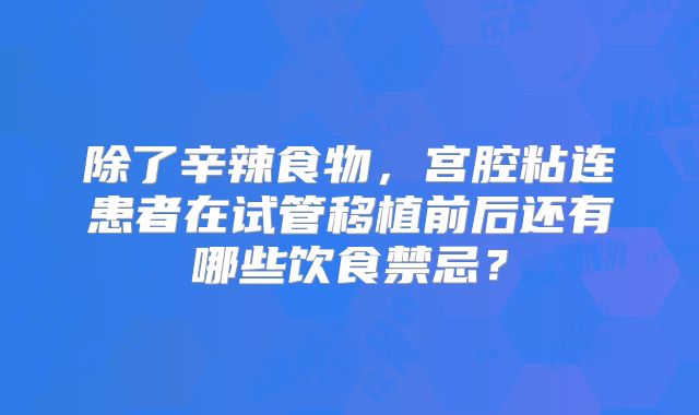除了辛辣食物，宫腔粘连患者在试管移植前后还有哪些饮食禁忌？