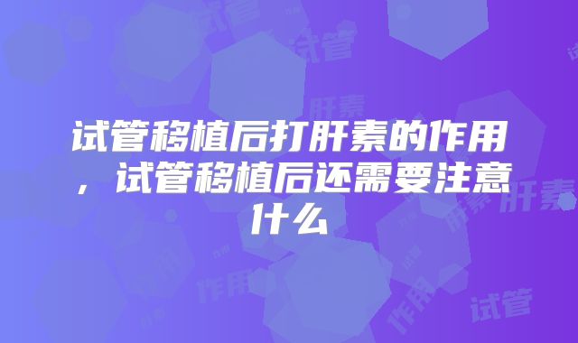 试管移植后打肝素的作用，试管移植后还需要注意什么