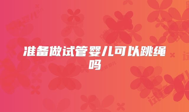 准备做试管婴儿可以跳绳吗