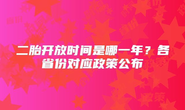 二胎开放时间是哪一年？各省份对应政策公布
