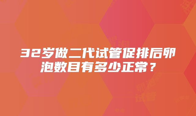 32岁做二代试管促排后卵泡数目有多少正常？