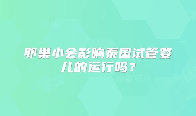 卵巢小会影响泰国试管婴儿的运行吗？