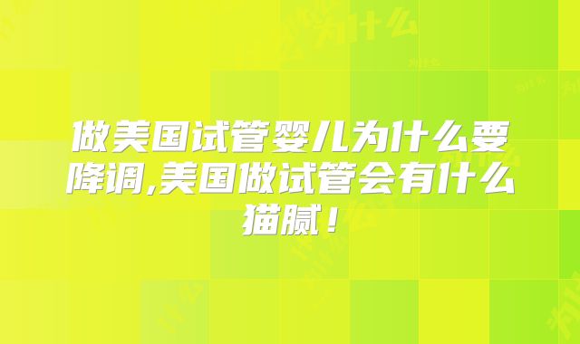 做美国试管婴儿为什么要降调,美国做试管会有什么猫腻！