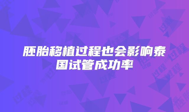 胚胎移植过程也会影响泰国试管成功率