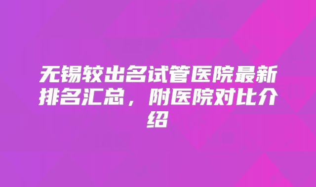 无锡较出名试管医院最新排名汇总，附医院对比介绍