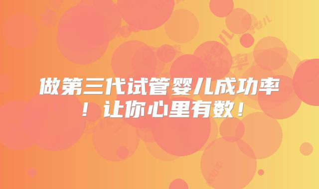 做第三代试管婴儿成功率!让你心里有数!