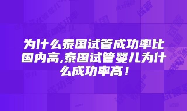 为什么泰国试管成功率比国内高,泰国试管婴儿为什么成功率高！